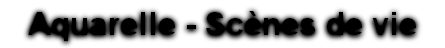 Aquarelle - Scènes de vie